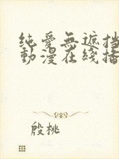 纯爱无遮挡h肉动漫在线播放
