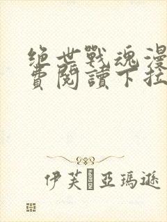 绝世战魂漫画免费阅读下拉式六漫画