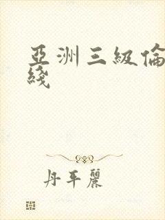 亚洲三级伦理在线