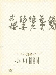 我的绝色总裁未婚妻免费阅读