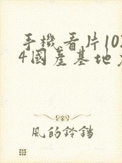 手机看片1024国产基地免费