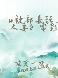 w被部长玩弄的人妻》电影