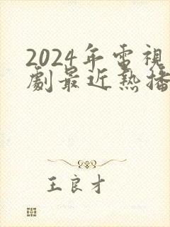 2024年电视剧最近热播排行榜最新