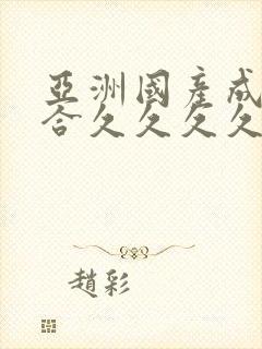 亚洲国产成人综合久久久久