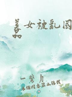 美女被乱国产精品
