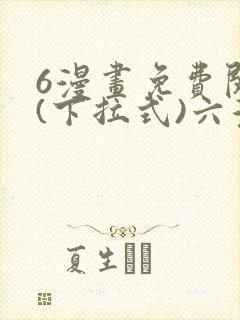 6漫画免费阅读(下拉式)六漫画入口