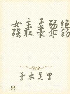 女主柔弱绝色被强取豪夺的总裁文