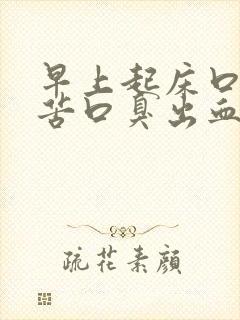 早上起床口干口苦口臭出血是怎么回事
