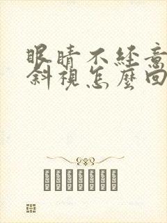 眼睛不经意间会斜视怎么回事