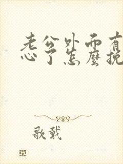 老公外面有人变心了怎么挽回