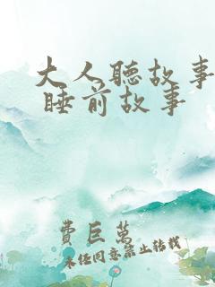 大人听故事大全 睡前故事