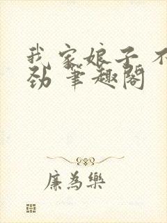 我家娘子 不对劲 笔趣阁