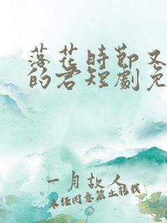 落花时节又逢君的君短剧免费