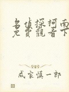 名侦探柯南漫画免费观看下拉式六漫画