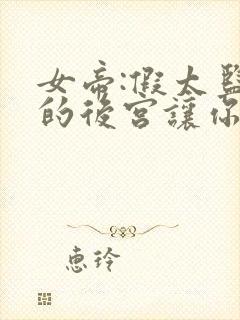 女帝:假太监朕的后宫让你凿穿了