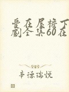 爱在屋檐下电视剧全集60在线观看