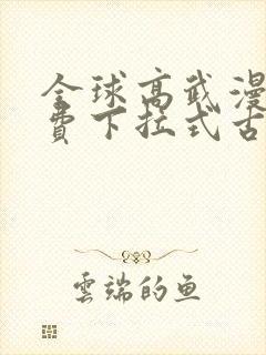 全球高武漫画免费下拉式古风