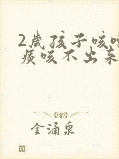 2岁孩子咳嗽有痰咳不出来怎么办
