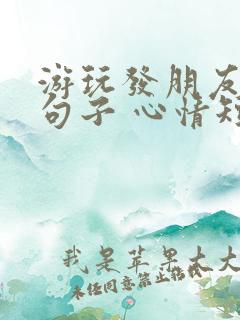 游玩发朋友圈的句子 心情短句