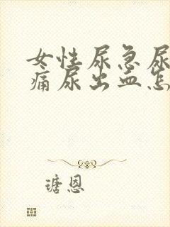 女性尿急尿频尿痛尿出血怎么办