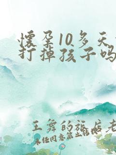 怀孕10多天能打掉孩子吗