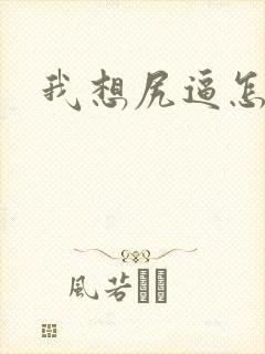 我想尻逼怎么办