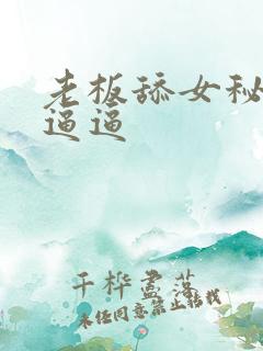 老板舔女秘书的逼逼