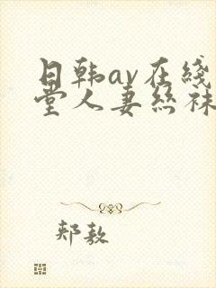 日韩av在线天堂人妻丝袜