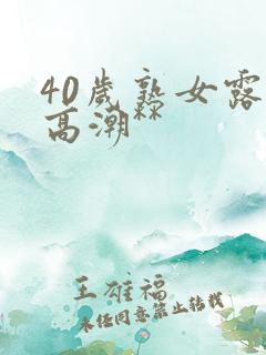 40岁熟女露脸高潮**