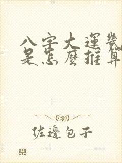 八字大运几岁运是怎么推算出来的