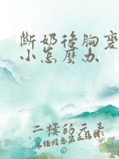 断奶后胸变的很小怎么办