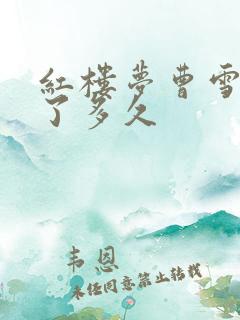 红楼梦曹雪芹写了多久