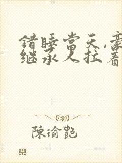 错睡当天,豪门继承人拉着我领证书籍