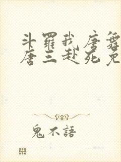 斗罗我唐舞麟请唐三赴死免费阅读