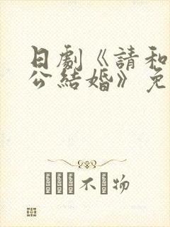 日剧《请和我老公结婚》免费观看
