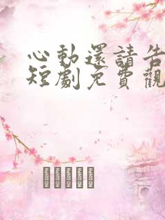 心动还请告诉我短剧免费观看全集