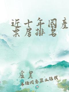 近十年国产电影票房排名