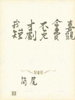 我才不会喜欢他短剧免费观看