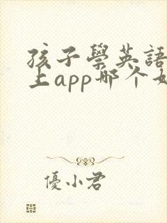 孩子学英语课线上app哪个好