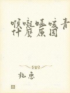 喉咙哑咳青痰是什么原因