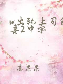 w出轨上司的人妻2中字