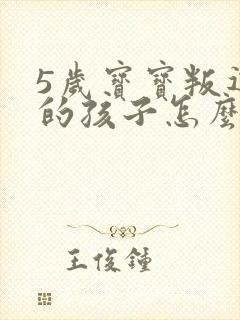5岁宝宝叛逆期的孩子怎么去引导