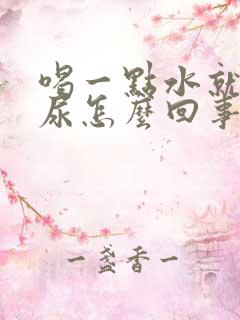 喝一点水就好多尿怎么回事