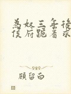 为奴三年后整个侯府跪着求我原谅全集
