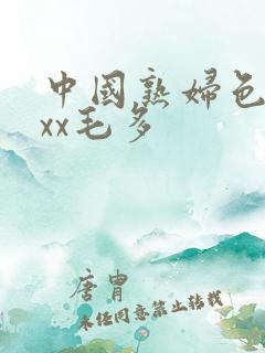 中国熟妇色xxxx毛多