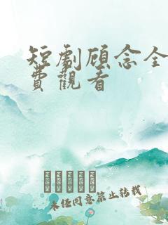 短剧顾念全集免费观看