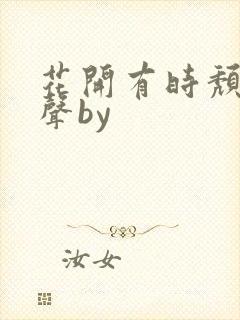 花开有时颓靡无声by