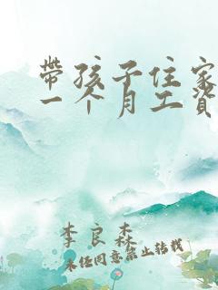 带孩子住家保姆一个月工资多少钱
