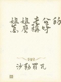 姐姐老公的姐姐怎么称呼