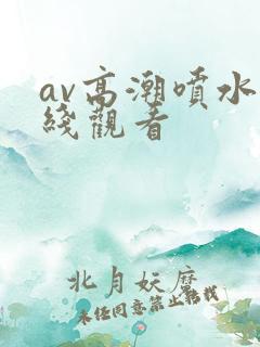 av高潮喷水在线观看